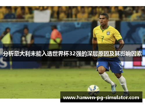 分析意大利未能入选世界杯32强的深层原因及其影响因素 分析意大利未能入选世界杯32强的深层原因及其影响因素