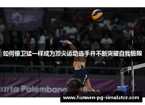 如何像卫猛一样成为顶尖运动选手并不断突破自我极限 如何像卫猛一样成为顶尖运动选手并不断突破自我极限