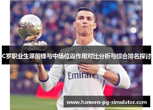 C罗职业生涯前锋与中场位置作用对比分析与综合排名探讨 C罗职业生涯前锋与中场位置作用对比分析与综合排名探讨