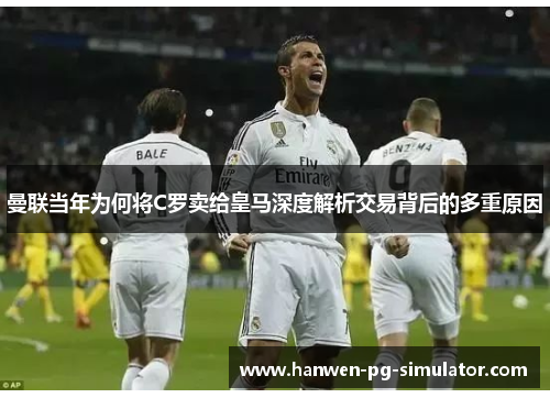 曼联当年为何将C罗卖给皇马深度解析交易背后的多重原因