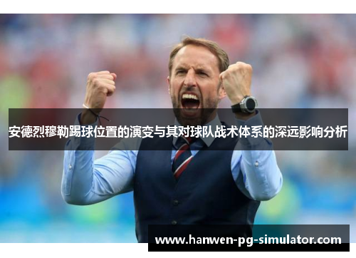 安德烈穆勒踢球位置的演变与其对球队战术体系的深远影响分析
