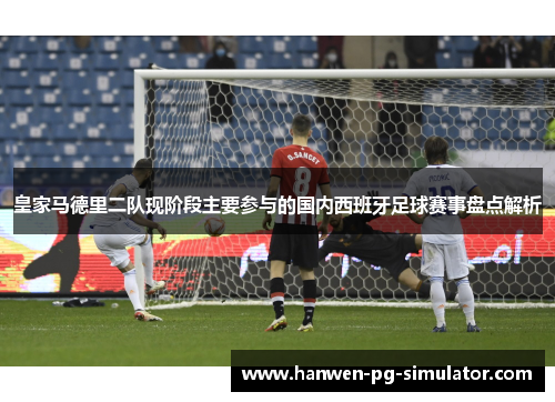 皇家马德里二队现阶段主要参与的国内西班牙足球赛事盘点解析