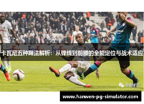 卡瓦尼五种踢法解析：从锋线到前腰的全能定位与战术适应