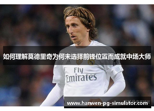 如何理解莫德里奇为何未选择前锋位置而成就中场大师 如何理解莫德里奇为何未选择前锋位置而成就中场大师