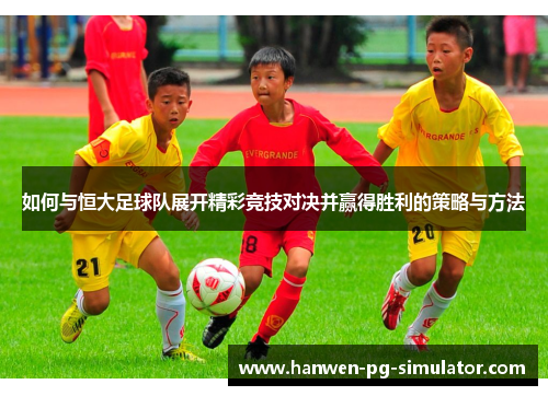 如何与恒大足球队展开精彩竞技对决并赢得胜利的策略与方法 如何与恒大足球队展开精彩竞技对决并赢得胜利的策略与方法