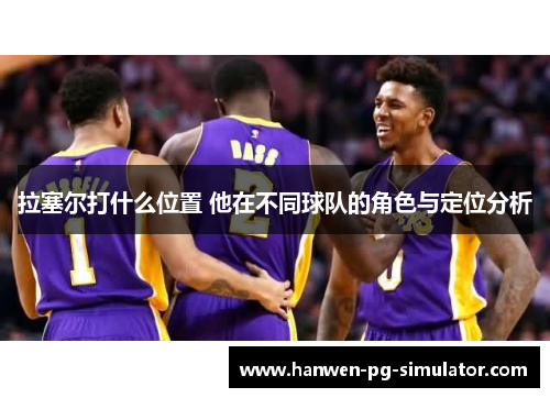 拉塞尔打什么位置 他在不同球队的角色与定位分析 拉塞尔打什么位置 他在不同球队的角色与定位分析