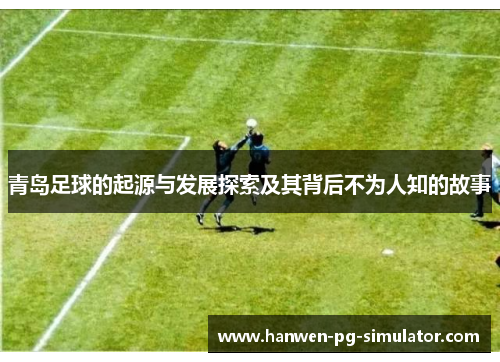 青岛足球的起源与发展探索及其背后不为人知的故事