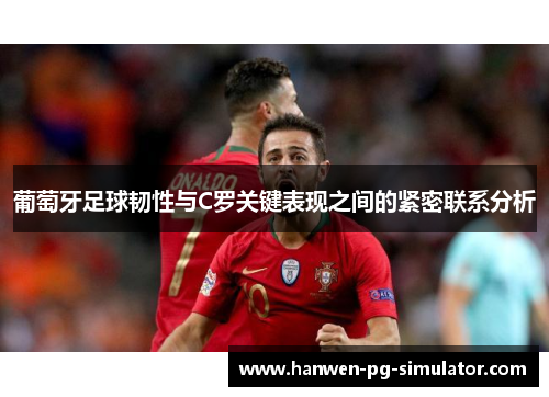 葡萄牙足球韧性与C罗关键表现之间的紧密联系分析