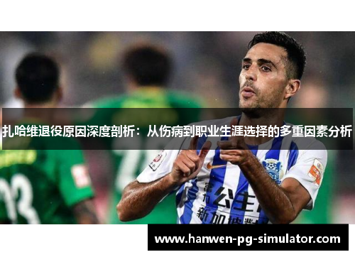 扎哈维退役原因深度剖析：从伤病到职业生涯选择的多重因素分析