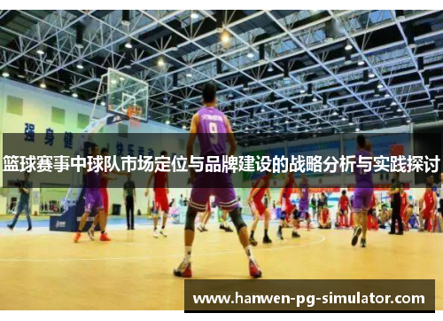 篮球赛事中球队市场定位与品牌建设的战略分析与实践探讨 篮球赛事中球队市场定位与品牌建设的战略分析与实践探讨