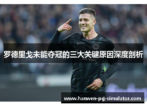 罗德里戈未能夺冠的三大关键原因深度剖析 罗德里戈未能夺冠的三大关键原因深度剖析