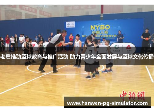 老詹推动篮球教育与推广活动 助力青少年全面发展与篮球文化传播 老詹推动篮球教育与推广活动 助力青少年全面发展与篮球文化传播