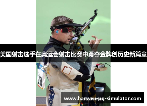 美国射击选手在奥运会射击比赛中勇夺金牌创历史新篇章