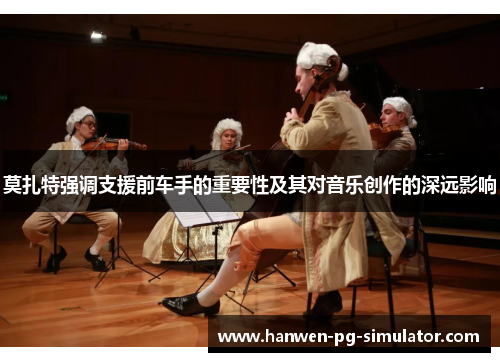 莫扎特强调支援前车手的重要性及其对音乐创作的深远影响 莫扎特强调支援前车手的重要性及其对音乐创作的深远影响