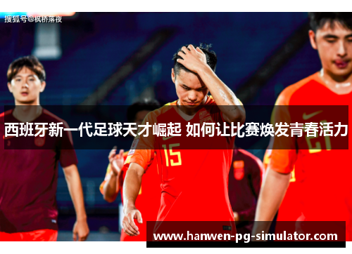 西班牙新一代足球天才崛起 如何让比赛焕发青春活力 西班牙新一代足球天才崛起 如何让比赛焕发青春活力
