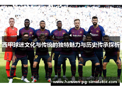 西甲球迷文化与传统的独特魅力与历史传承探析 西甲球迷文化与传统的独特魅力与历史传承探析