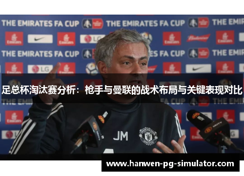 足总杯淘汰赛分析：枪手与曼联的战术布局与关键表现对比
