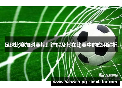 足球比赛加时赛规则详解及其在比赛中的应用解析