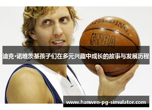 迪克·诺维茨基孩子们在多元兴趣中成长的故事与发展历程