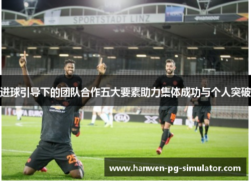进球引导下的团队合作五大要素助力集体成功与个人突破 进球引导下的团队合作五大要素助力集体成功与个人突破