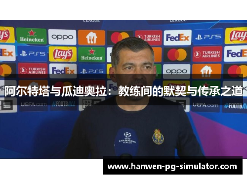 阿尔特塔与瓜迪奥拉：教练间的默契与传承之道