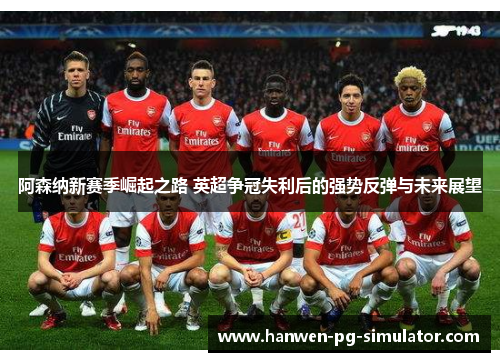 阿森纳新赛季崛起之路 英超争冠失利后的强势反弹与未来展望 阿森纳新赛季崛起之路 英超争冠失利后的强势反弹与未来展望