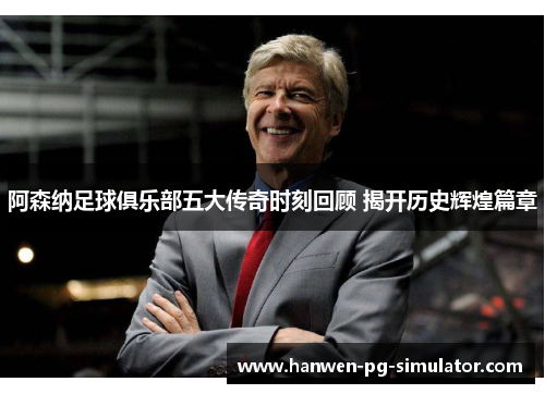 阿森纳足球俱乐部五大传奇时刻回顾 揭开历史辉煌篇章 阿森纳足球俱乐部五大传奇时刻回顾 揭开历史辉煌篇章