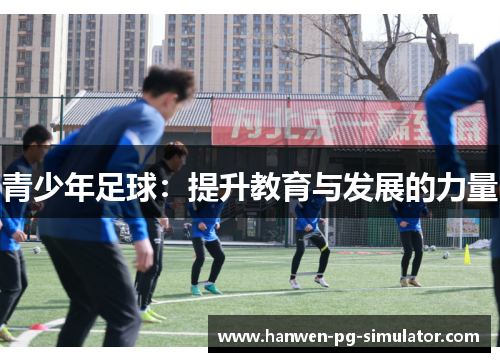 青少年足球:提升教育与发展的力量 青少年足球:提升教育与发展的力量
