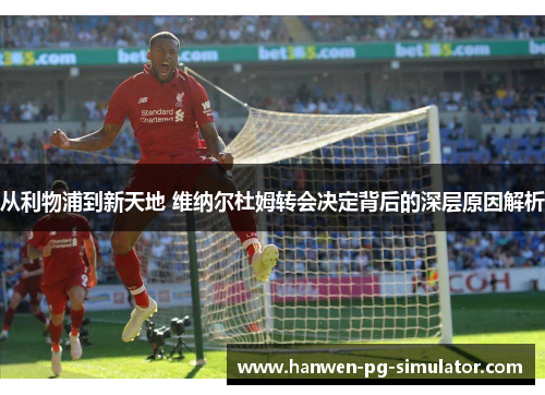 从利物浦到新天地 维纳尔杜姆转会决定背后的深层原因解析 从利物浦到新天地 维纳尔杜姆转会决定背后的深层原因解析