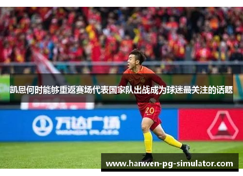 凯恩何时能够重返赛场代表国家队出战成为球迷最关注的话题