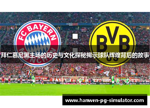 拜仁慕尼黑主场的历史与文化探秘揭示球队辉煌背后的故事