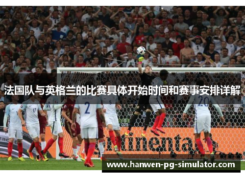 法国队与英格兰的比赛具体开始时间和赛事安排详解