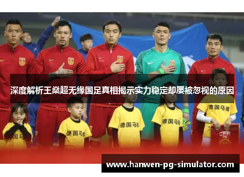 深度解析王燊超无缘国足真相揭示实力稳定却屡被忽视的原因 深度解析王燊超无缘国足真相揭示实力稳定却屡被忽视的原因