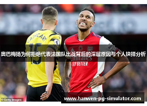 奥巴梅扬为何拒绝代表法国队出战背后的深层原因与个人抉择分析