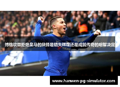 博格坎普拒绝皇马的抉择是错失辉煌还是成就传奇的明智决定 博格坎普拒绝皇马的抉择是错失辉煌还是成就传奇的明智决定