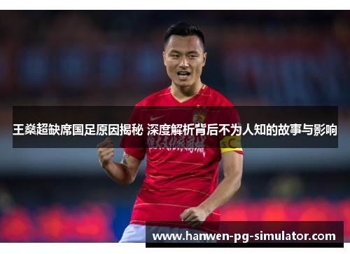 王燊超缺席国足原因揭秘 深度解析背后不为人知的故事与影响 王燊超缺席国足原因揭秘 深度解析背后不为人知的故事与影响