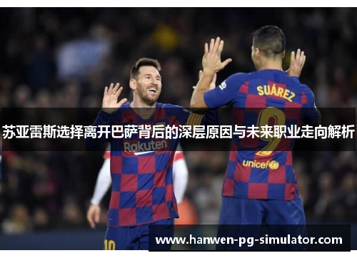 苏亚雷斯选择离开巴萨背后的深层原因与未来职业走向解析