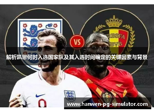 解析凯恩何时入选国家队及其入选时间确定的关键因素与背景 解析凯恩何时入选国家队及其入选时间确定的关键因素与背景