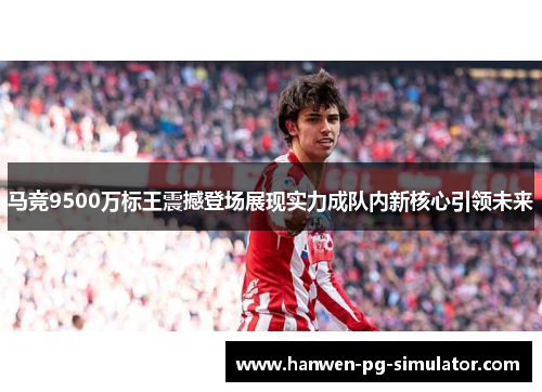 马竞9500万标王震撼登场展现实力成队内新核心引领未来