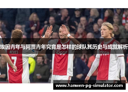 埃因青年与阿贾青年究竟是怎样的球队其历史与成就解析