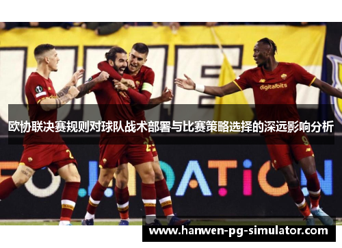 欧协联决赛规则对球队战术部署与比赛策略选择的深远影响分析