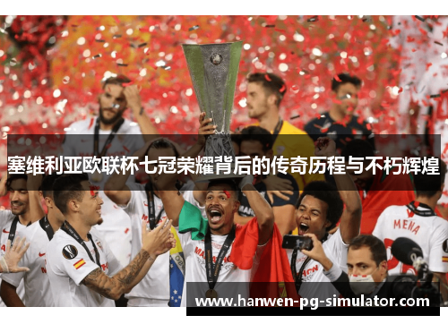 塞维利亚欧联杯七冠荣耀背后的传奇历程与不朽辉煌