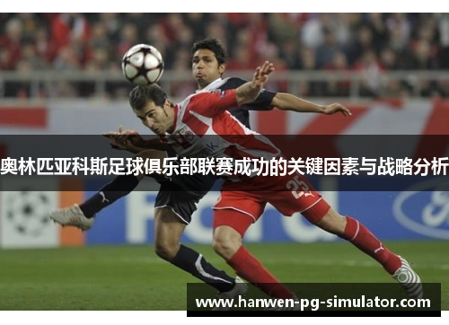 奥林匹亚科斯足球俱乐部联赛成功的关键因素与战略分析