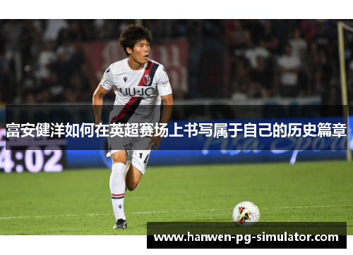 富安健洋如何在英超赛场上书写属于自己的历史篇章