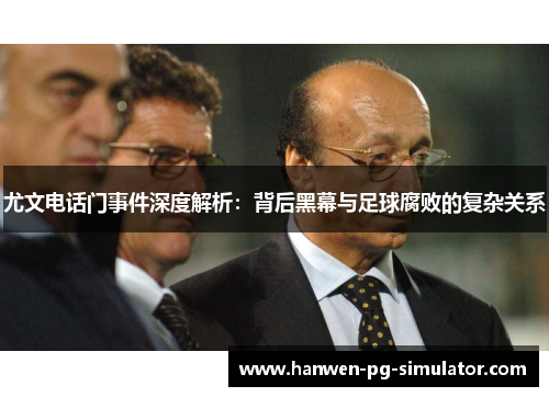 尤文电话门事件深度解析：背后黑幕与足球腐败的复杂关系