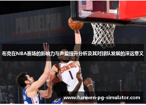 布克在NBA赛场的影响力与声望提升分析及其对球队发展的深远意义 布克在NBA赛场的影响力与声望提升分析及其对球队发展的深远意义
