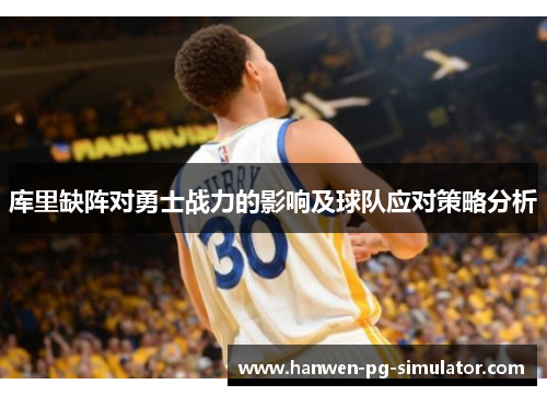 库里缺阵对勇士战力的影响及球队应对策略分析