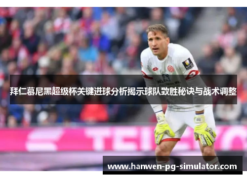 拜仁慕尼黑超级杯关键进球分析揭示球队致胜秘诀与战术调整