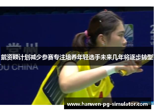 戴资颖计划减少参赛专注培养年轻选手未来几年将逐步转型