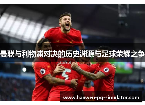 曼联与利物浦对决的历史渊源与足球荣耀之争